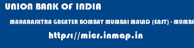 UNION BANK OF INDIA  MAHARASHTRA GREATER BOMBAY MUMBAI MALAD (EAST) - MUMBAI  micr code